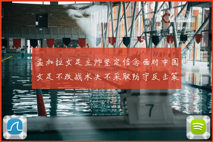 孟加拉女足主帅坚定信念面对中国女足不改战术决不采取防守反击策略