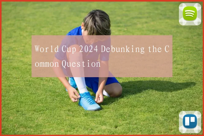 World Cup 2024 Debunking the Common Question