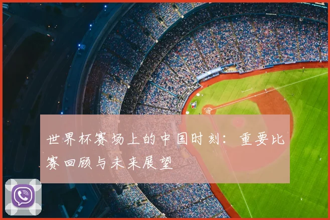 世界杯赛场上的中国时刻:重要比赛回顾与未来展望