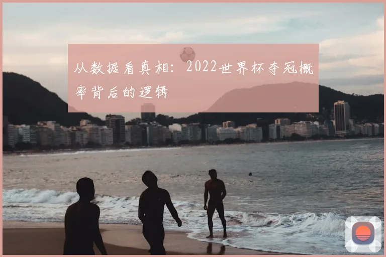 从数据看真相:2022世界杯夺冠概率背后的逻辑