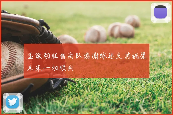 孟敬朝租借离队感谢球迷支持祝愿未来一切顺利