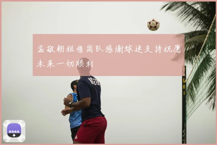 孟敬朝租借离队感谢球迷支持祝愿未来一切顺利