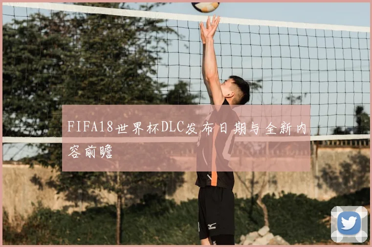 FIFA18世界杯DLC发布日期与全新内容前瞻