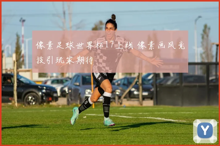 像素足球世界杯17上线 像素画风竞技引玩家期待
