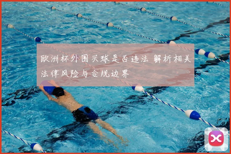 欧洲杯外围买球是否违法 解析相关法律风险与合规边界