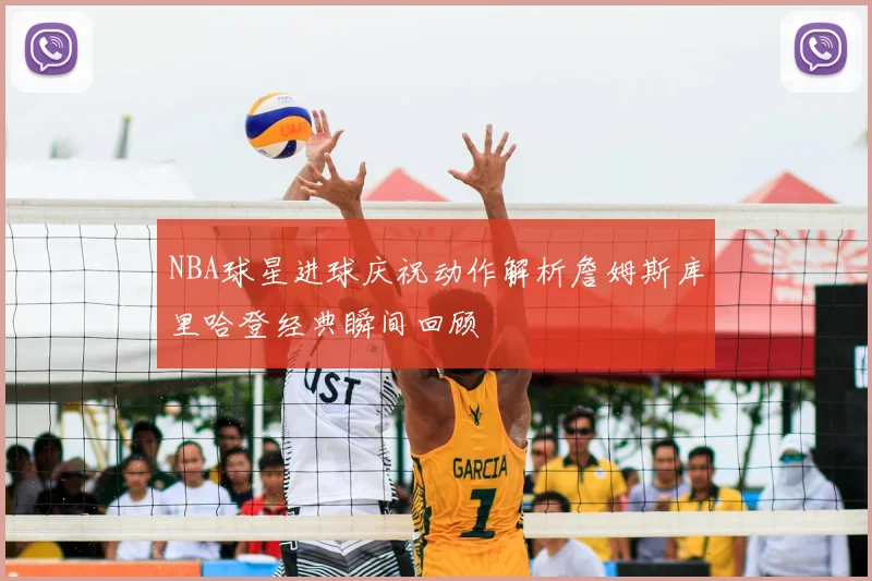 NBA球星进球庆祝动作解析詹姆斯库里哈登经典瞬间回顾