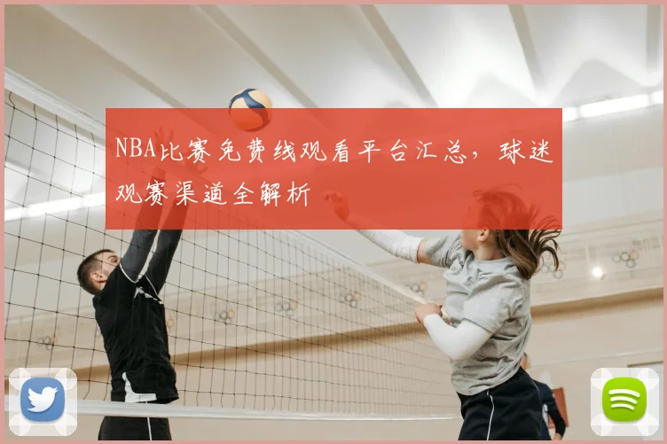 NBA比赛免费线观看平台汇总,球迷观赛渠道全解析