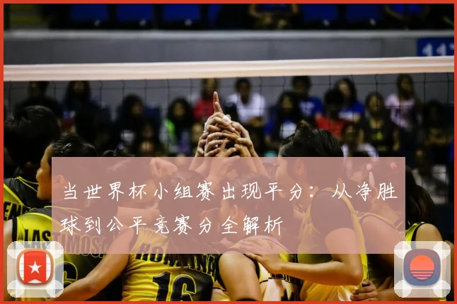 当世界杯小组赛出现平分：从净胜球到公平竞赛分全解析