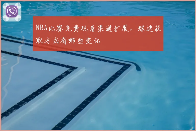 NBA比赛免费观看渠道扩展,球迷获取方式有哪些变化