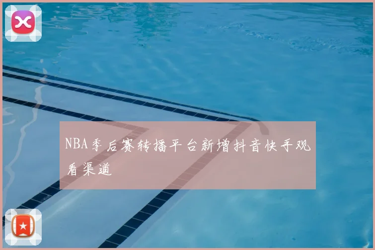 NBA季后赛转播平台新增抖音快手观看渠道