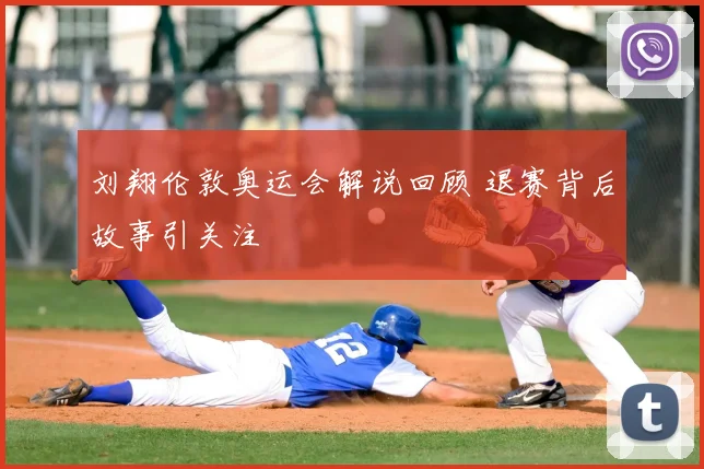 刘翔伦敦奥运会解说回顾 退赛背后故事引关注