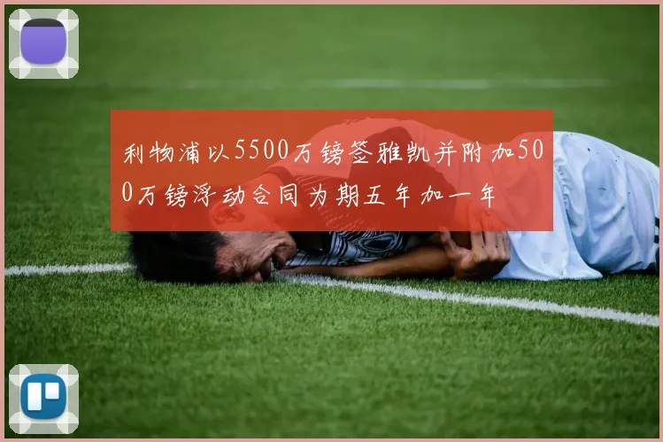 利物浦以5500万镑签雅凯并附加500万镑浮动合同为期五年加一年