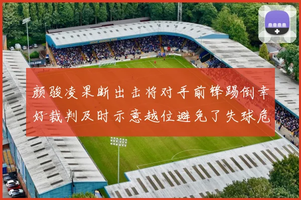 颜骏凌果断出击将对手前锋踢倒幸好裁判及时示意越位避免了失球危机