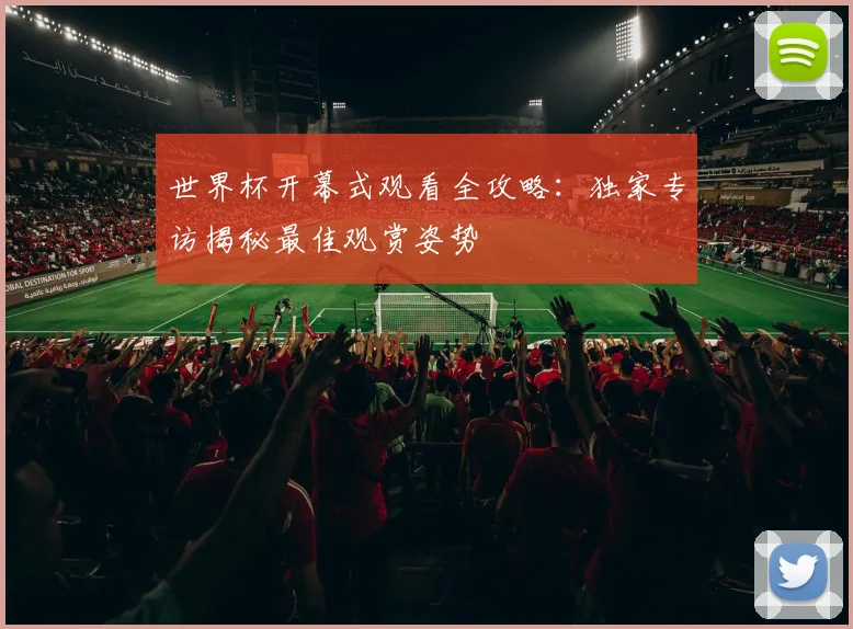 世界杯开幕式观看全攻略:独家专访揭秘最佳观赏姿势