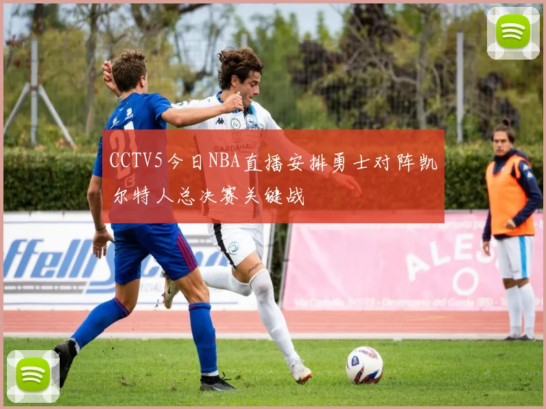 CCTV5今日NBA直播安排勇士对阵凯尔特人总决赛关键战