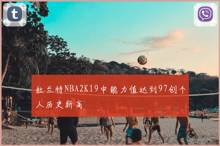 杜兰特NBA2K19中能力值达到97创个人历史新高