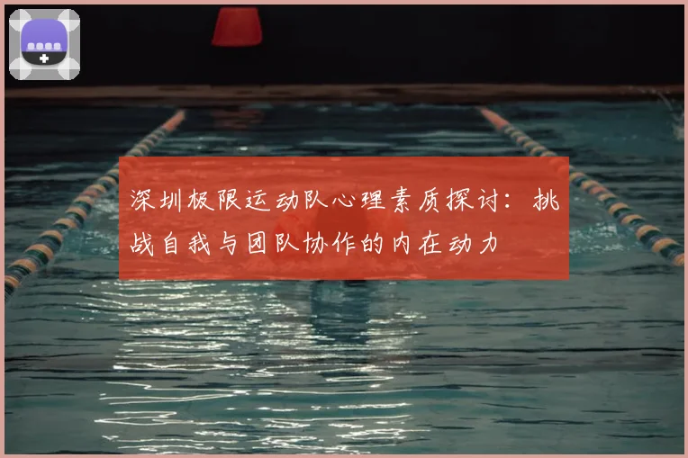 深圳极限运动队心理素质探讨：挑战自我与团队协作的内在动力