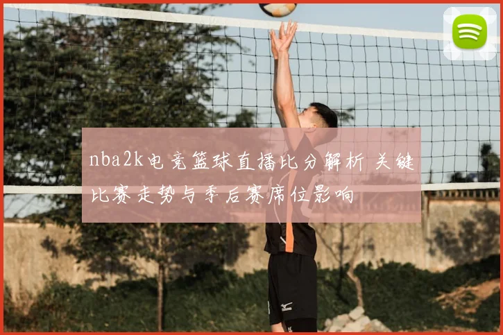 nba2k电竞篮球直播比分解析 关键比赛走势与季后赛席位影响