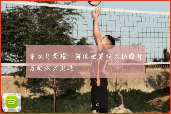 争议与荣耀:解读世界杯天梯图背后的权力更迭