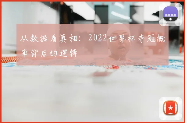 从数据看真相:2022世界杯夺冠概率背后的逻辑