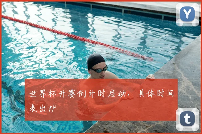 世界杯开赛倒计时启动,具体时间表出炉