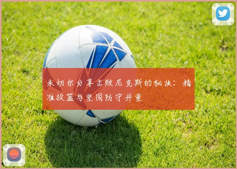 米切尔分享击败尼克斯的秘诀:精准投篮与坚固防守并重
