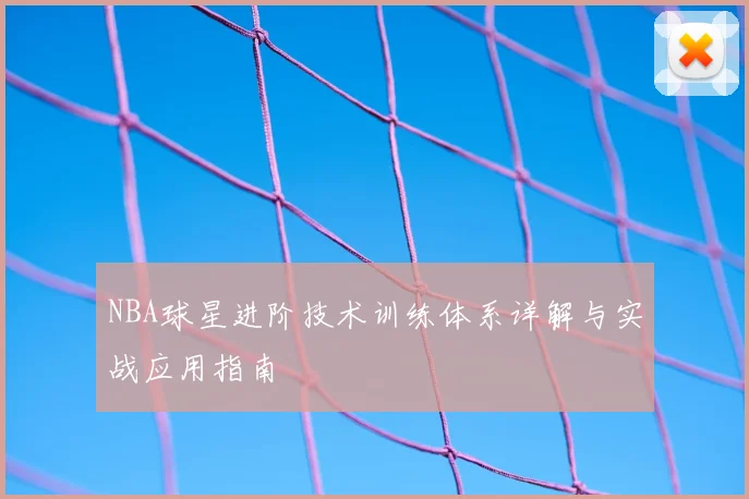 NBA球星进阶技术训练体系详解与实战应用指南