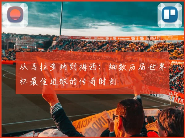 从马拉多纳到梅西:细数历届世界杯最佳进球的传奇时刻