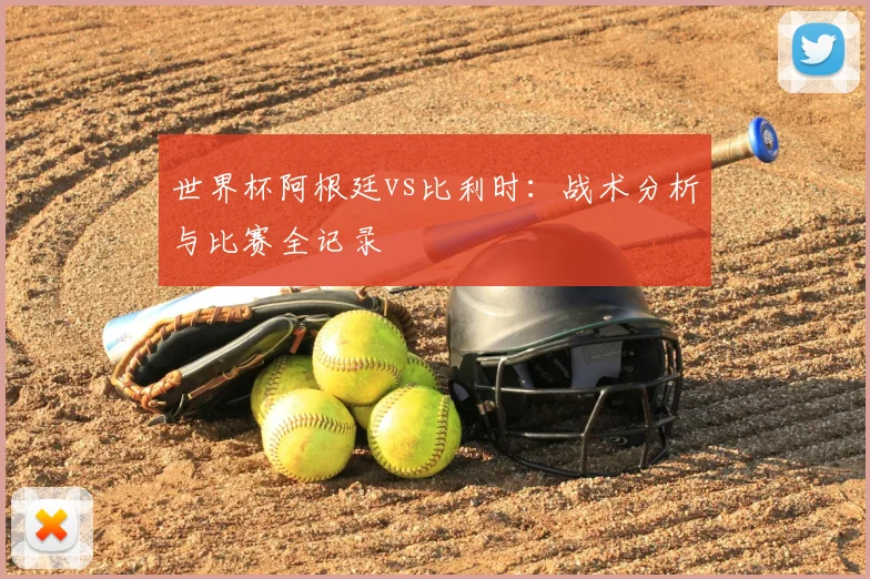 世界杯阿根廷vs比利时:战术分析与比赛全记录