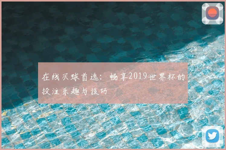在线买球首选:畅享2019世界杯的投注乐趣与技巧