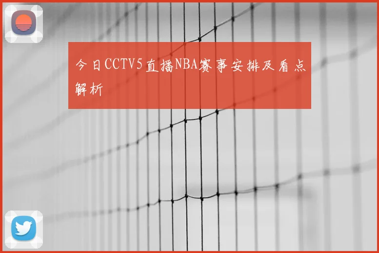 今日CCTV5直播NBA赛事安排及看点解析