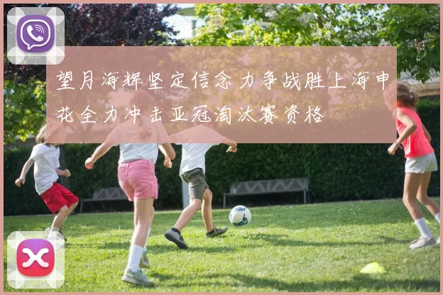 望月海辉坚定信念力争战胜上海申花全力冲击亚冠淘汰赛资格