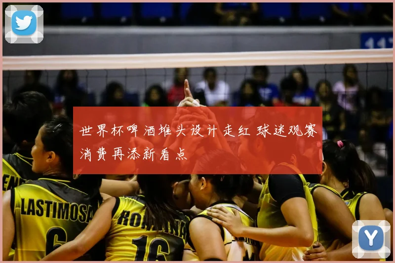 世界杯啤酒堆头设计走红 球迷观赛消费再添新看点
