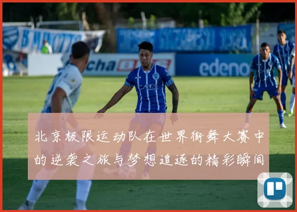 北京极限运动队在世界街舞大赛中的逆袭之旅与梦想追逐的精彩瞬间