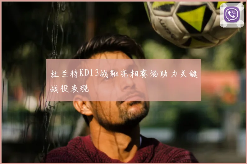 杜兰特KD13战靴亮相赛场助力关键战役表现