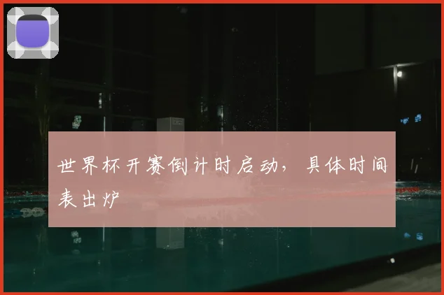 世界杯开赛倒计时启动,具体时间表出炉