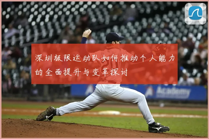 深圳极限运动队如何推动个人能力的全面提升与变革探讨