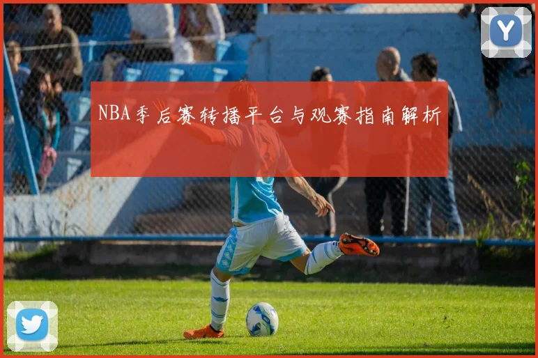 NBA季后赛转播平台与观赛指南解析