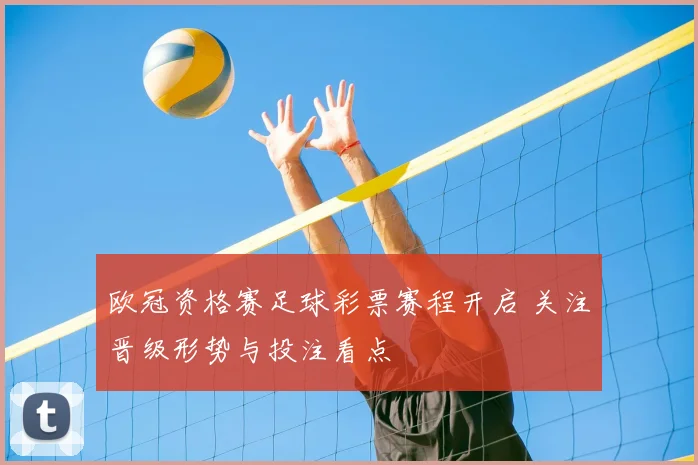 欧冠资格赛足球彩票赛程开启 关注晋级形势与投注看点