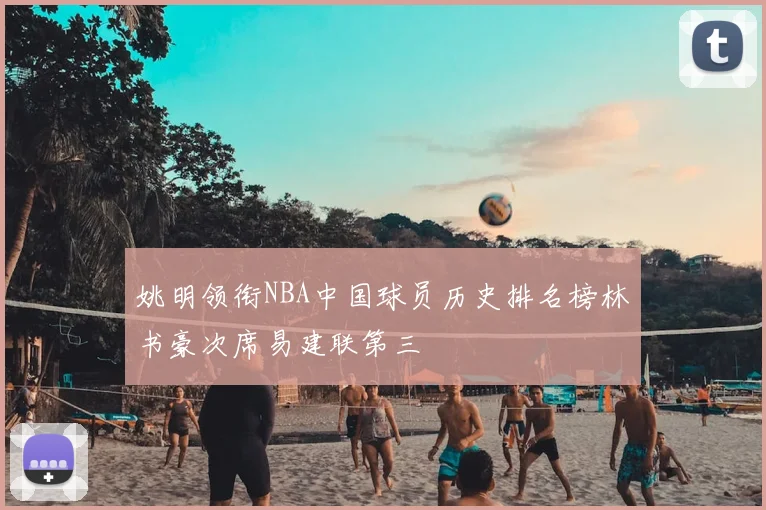 姚明领衔NBA中国球员历史排名榜林书豪次席易建联第三