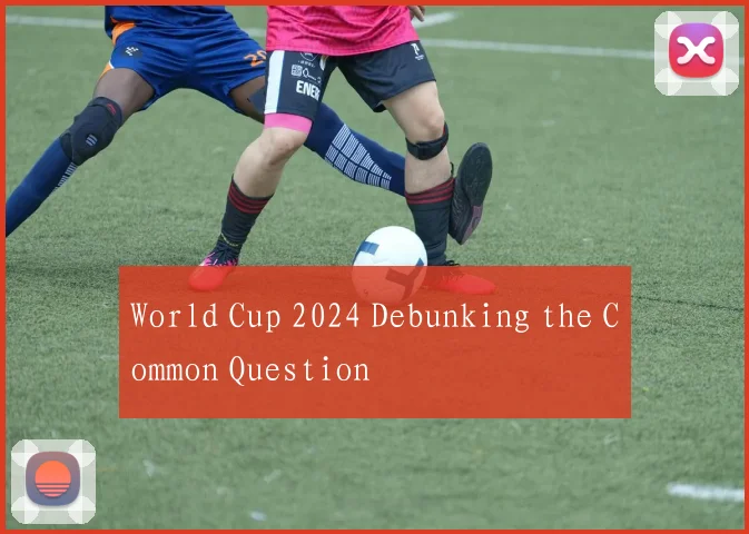 World Cup 2024 Debunking the Common Question