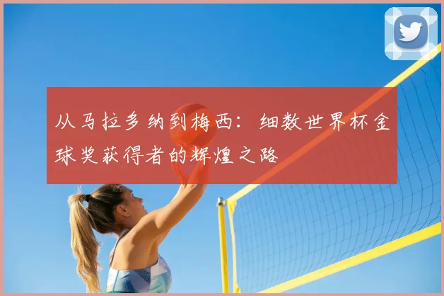 从马拉多纳到梅西:细数世界杯金球奖获得者的辉煌之路