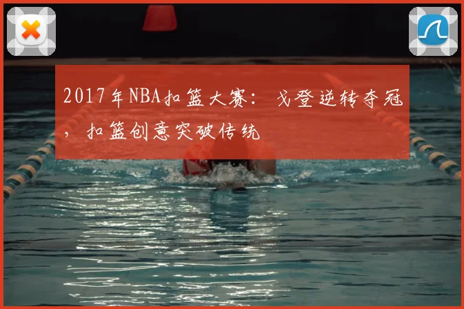 2017年NBA扣篮大赛:戈登逆转夺冠,扣篮创意突破传统