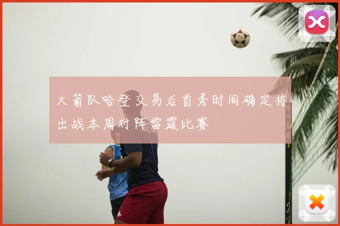 火箭队哈登交易后首秀时间确定将出战本周对阵雷霆比赛