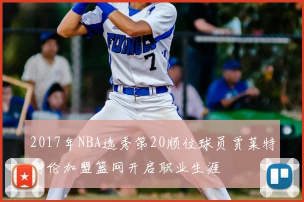 2017年NBA选秀第20顺位球员贾莱特阿伦加盟篮网开启职业生涯