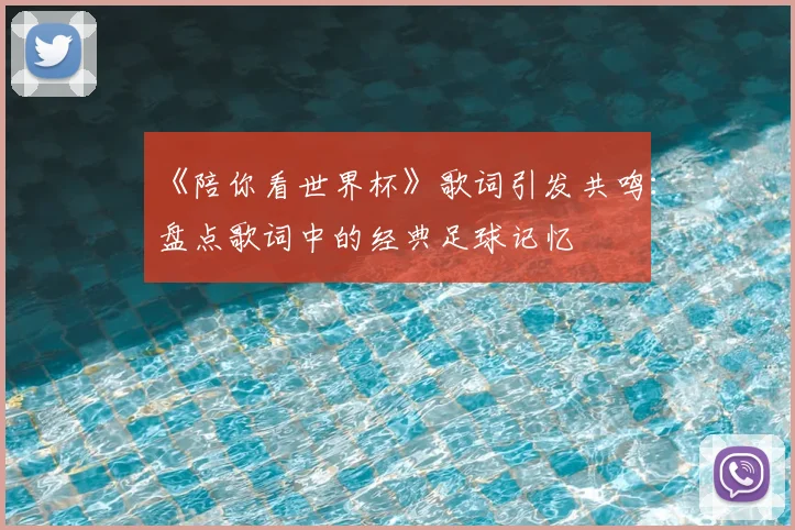 《陪你看世界杯》歌词引发共鸣:盘点歌词中的经典足球记忆