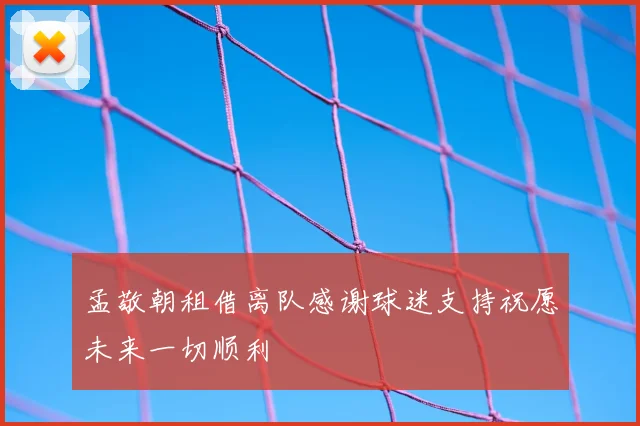 孟敬朝租借离队感谢球迷支持祝愿未来一切顺利