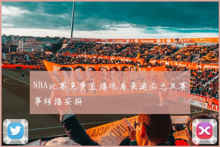 NBA比赛免费直播观看渠道汇总及赛事转播安排
