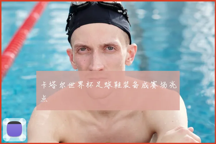 卡塔尔世界杯足球鞋装备成赛场亮点