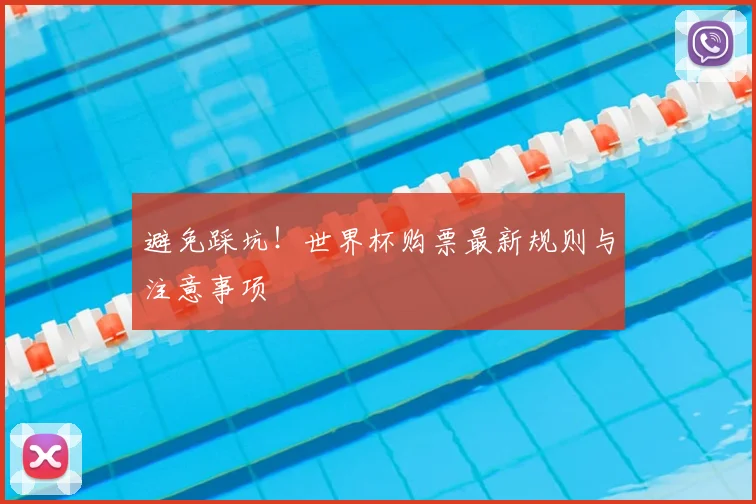 避免踩坑!世界杯购票最新规则与注意事项